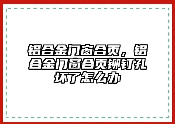 鋁合金門窗合頁，鋁合金門窗合頁鉚釘孔壞了怎么辦