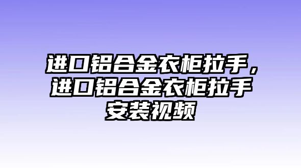 進口鋁合金衣柜拉手，進口鋁合金衣柜拉手安裝視頻