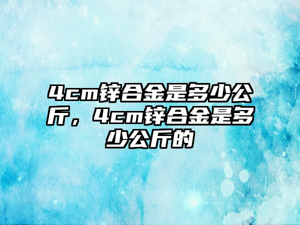 4cm鋅合金是多少公斤，4cm鋅合金是多少公斤的