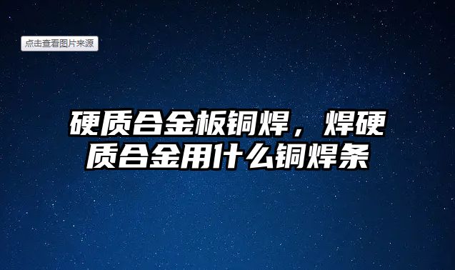 硬質(zhì)合金板銅焊，焊硬質(zhì)合金用什么銅焊條