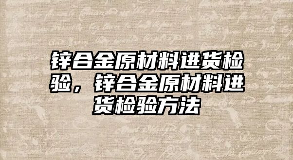 鋅合金原材料進貨檢驗，鋅合金原材料進貨檢驗方法