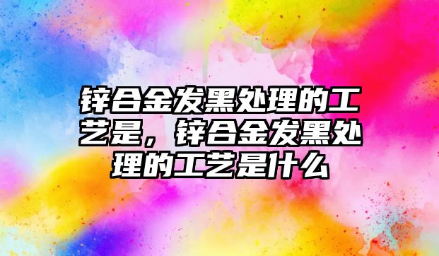 鋅合金發(fā)黑處理的工藝是，鋅合金發(fā)黑處理的工藝是什么