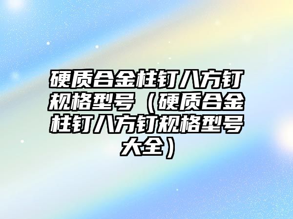 硬質(zhì)合金柱釘八方釘規(guī)格型號（硬質(zhì)合金柱釘八方釘規(guī)格型號大全）