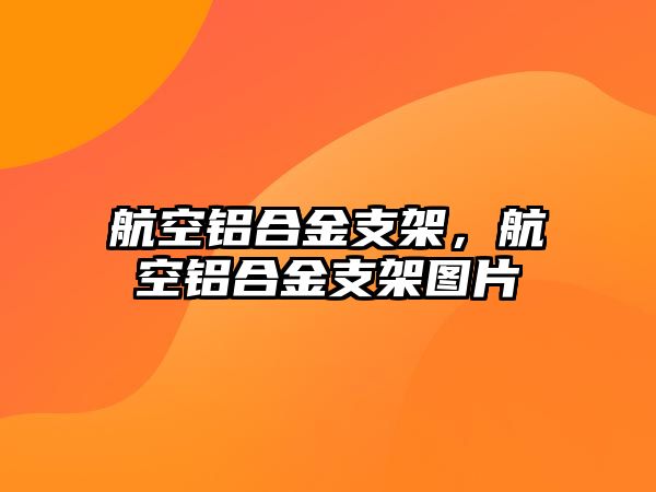 航空鋁合金支架，航空鋁合金支架圖片