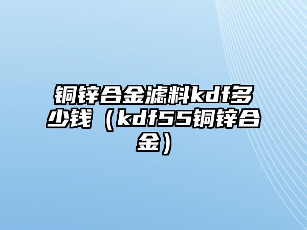 銅鋅合金濾料kdf多少錢（kdf55銅鋅合金）