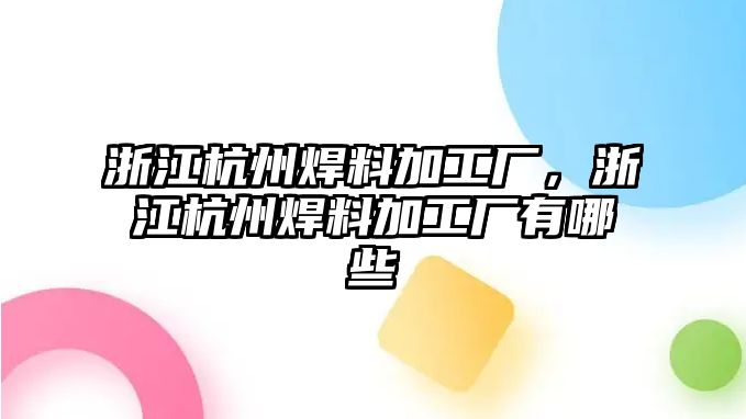 浙江杭州焊料加工廠，浙江杭州焊料加工廠有哪些