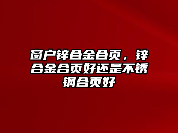 窗戶鋅合金合頁(yè)，鋅合金合頁(yè)好還是不銹鋼合頁(yè)好