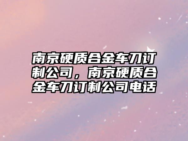 南京硬質(zhì)合金車刀訂制公司，南京硬質(zhì)合金車刀訂制公司電話