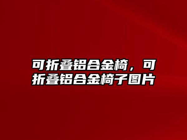 可折疊鋁合金椅，可折疊鋁合金椅子圖片