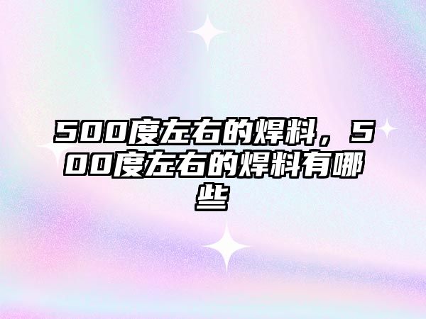 500度左右的焊料，500度左右的焊料有哪些