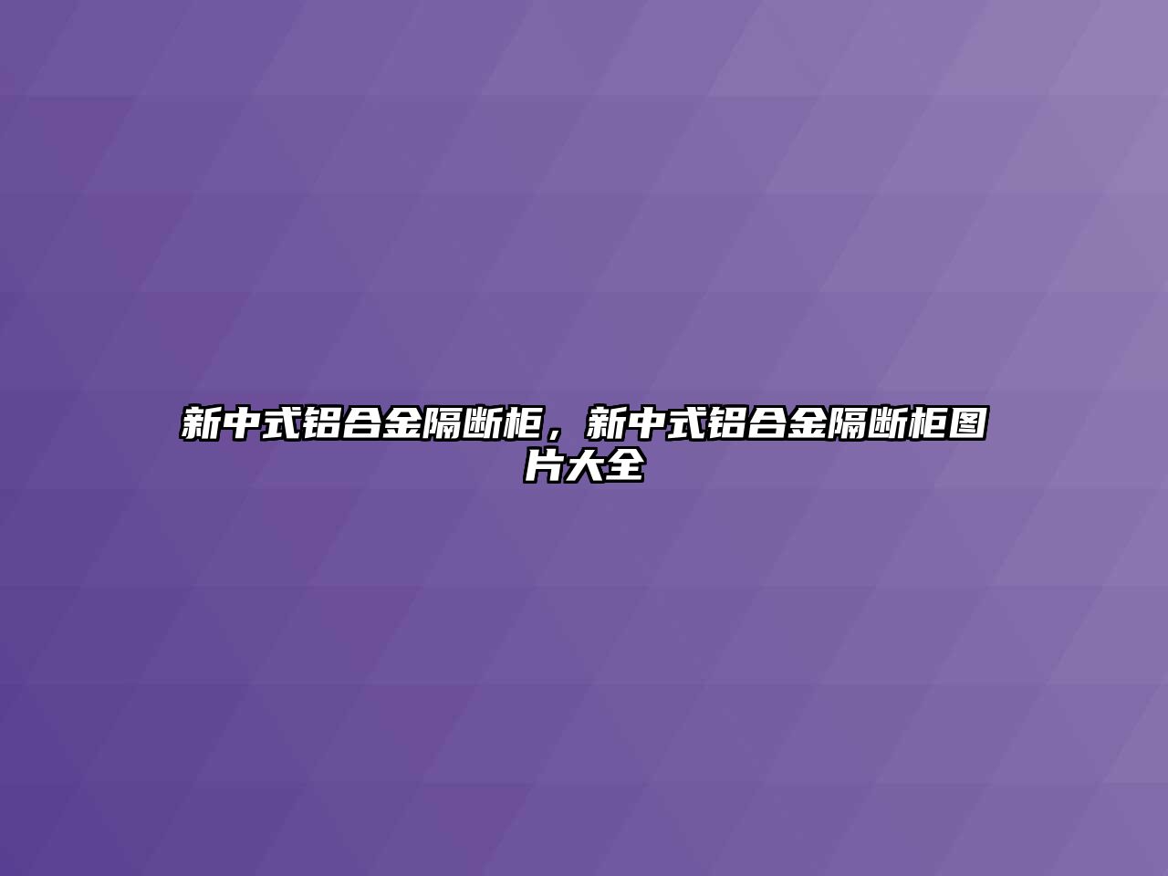 新中式鋁合金隔斷柜，新中式鋁合金隔斷柜圖片大全