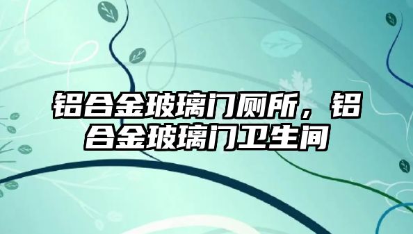 鋁合金玻璃門廁所，鋁合金玻璃門衛(wèi)生間