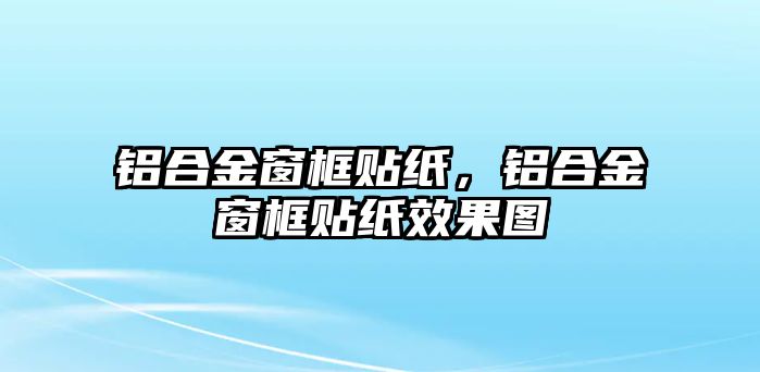 鋁合金窗框貼紙，鋁合金窗框貼紙效果圖