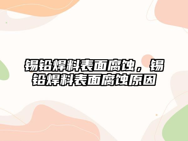 錫鉛焊料表面腐蝕，錫鉛焊料表面腐蝕原因