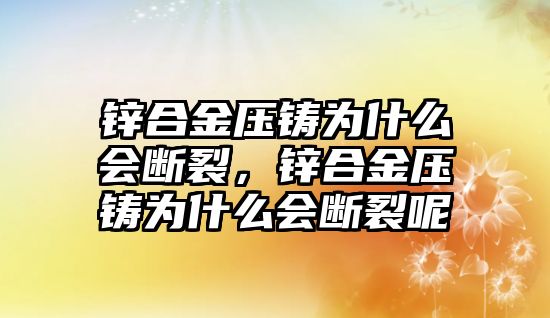 鋅合金壓鑄為什么會(huì)斷裂，鋅合金壓鑄為什么會(huì)斷裂呢