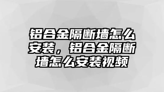 鋁合金隔斷墻怎么安裝，鋁合金隔斷墻怎么安裝視頻