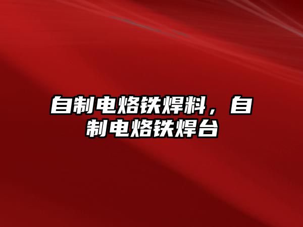 自制電烙鐵焊料，自制電烙鐵焊臺