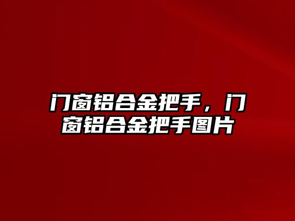 門窗鋁合金把手，門窗鋁合金把手圖片