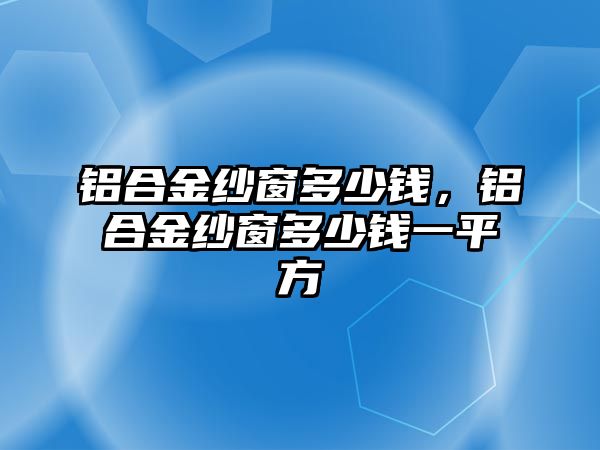 鋁合金紗窗多少錢，鋁合金紗窗多少錢一平方