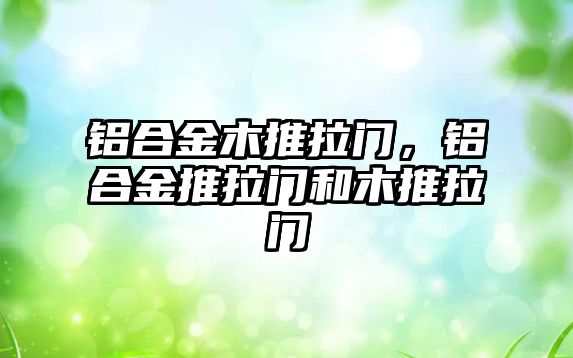 鋁合金木推拉門，鋁合金推拉門和木推拉門