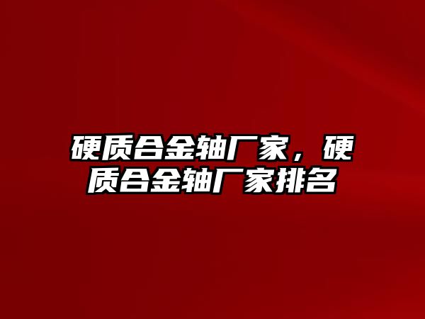 硬質(zhì)合金軸廠家，硬質(zhì)合金軸廠家排名