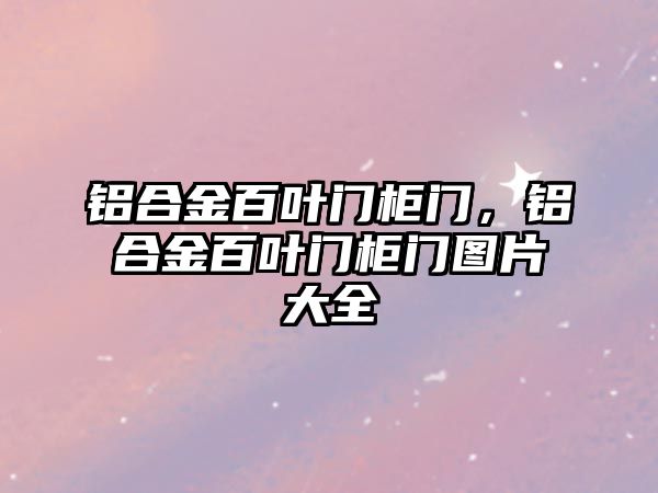 鋁合金百葉門柜門，鋁合金百葉門柜門圖片大全