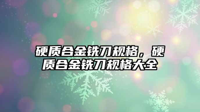 硬質(zhì)合金銑刀規(guī)格，硬質(zhì)合金銑刀規(guī)格大全