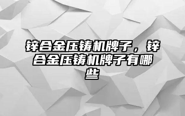 鋅合金壓鑄機牌子，鋅合金壓鑄機牌子有哪些