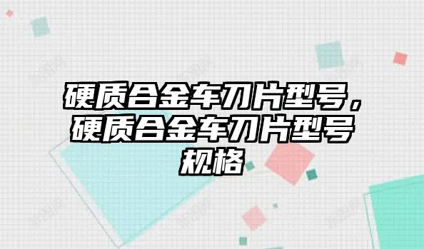 硬質(zhì)合金車刀片型號(hào)，硬質(zhì)合金車刀片型號(hào)規(guī)格