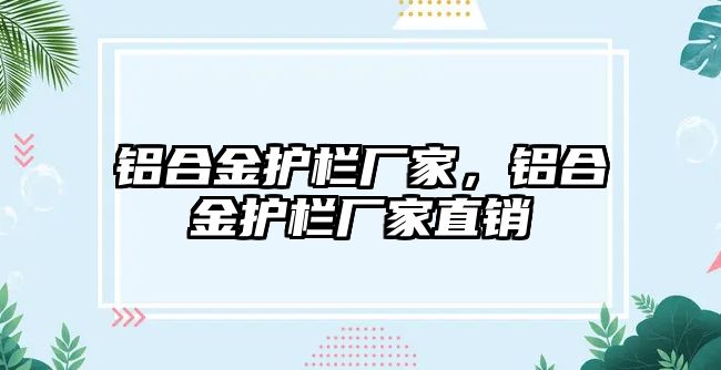 鋁合金護欄廠家，鋁合金護欄廠家直銷