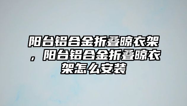 陽臺鋁合金折疊晾衣架，陽臺鋁合金折疊晾衣架怎么安裝