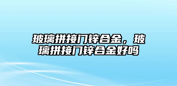 玻璃拼接門鋅合金，玻璃拼接門鋅合金好嗎