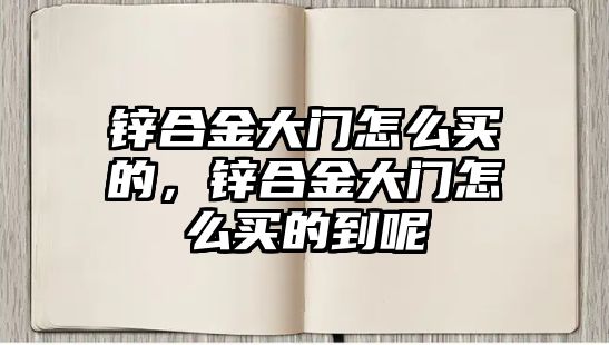 鋅合金大門怎么買的，鋅合金大門怎么買的到呢