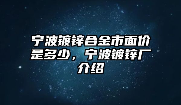 寧波鍍鋅合金市面價(jià)是多少，寧波鍍鋅廠介紹