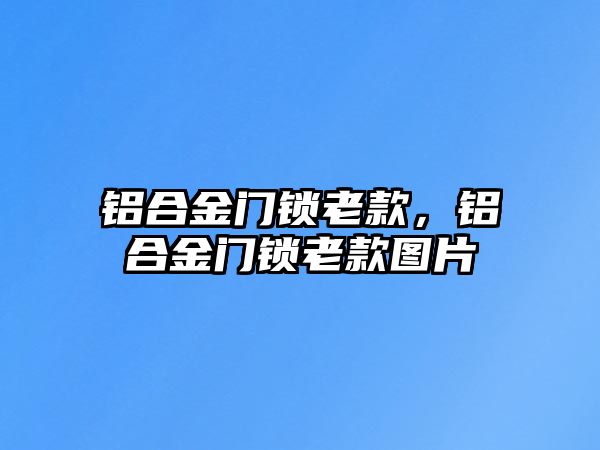 鋁合金門鎖老款，鋁合金門鎖老款圖片