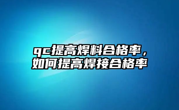 qc提高焊料合格率，如何提高焊接合格率