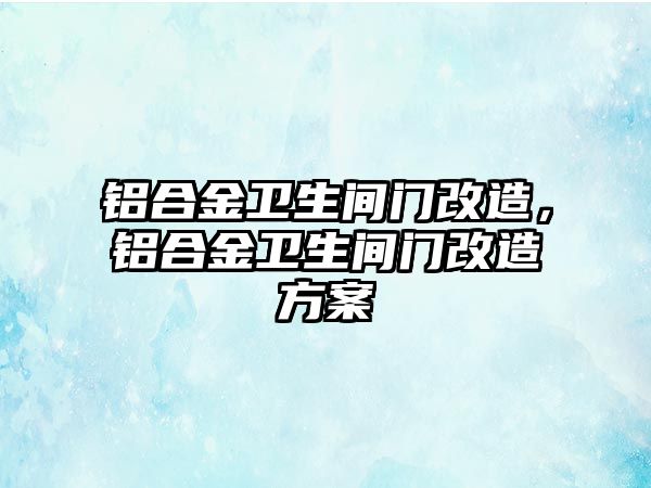 鋁合金衛(wèi)生間門改造，鋁合金衛(wèi)生間門改造方案