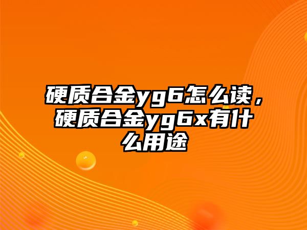 硬質合金yg6怎么讀，硬質合金yg6x有什么用途