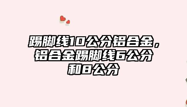 踢腳線10公分鋁合金，鋁合金踢腳線6公分和8公分