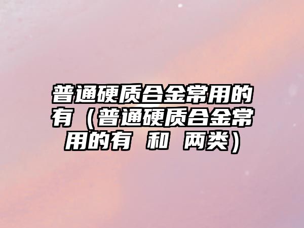 普通硬質(zhì)合金常用的有（普通硬質(zhì)合金常用的有 和 兩類）