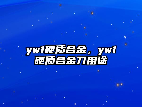 yw1硬質(zhì)合金，yw1硬質(zhì)合金刀用途