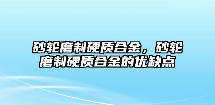 砂輪磨制硬質(zhì)合金，砂輪磨制硬質(zhì)合金的優(yōu)缺點(diǎn)