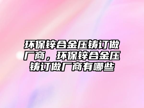 環(huán)保鋅合金壓鑄訂做廠商，環(huán)保鋅合金壓鑄訂做廠商有哪些