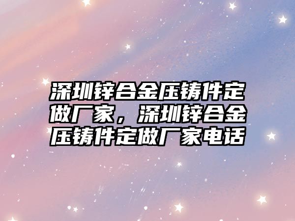 深圳鋅合金壓鑄件定做廠家，深圳鋅合金壓鑄件定做廠家電話