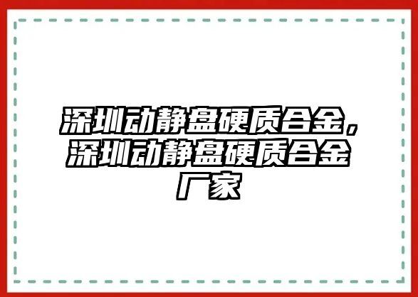 深圳動靜盤硬質(zhì)合金，深圳動靜盤硬質(zhì)合金廠家