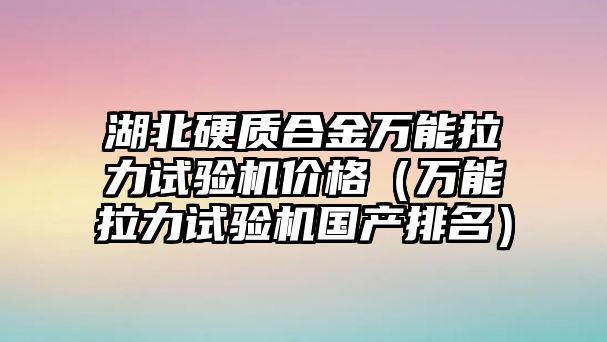 湖北硬質(zhì)合金萬能拉力試驗機價格（萬能拉力試驗機國產(chǎn)排名）