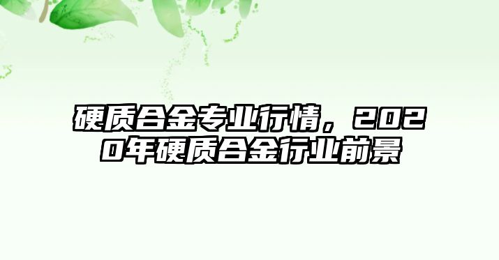 硬質(zhì)合金專業(yè)行情，2020年硬質(zhì)合金行業(yè)前景