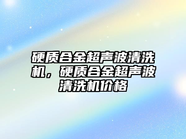 硬質(zhì)合金超聲波清洗機，硬質(zhì)合金超聲波清洗機價格