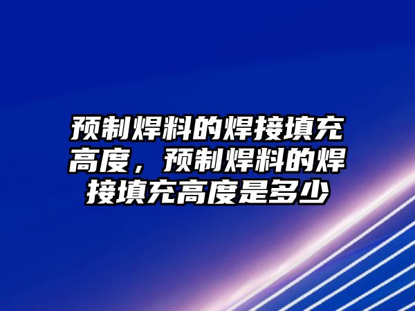 預(yù)制焊料的焊接填充高度，預(yù)制焊料的焊接填充高度是多少