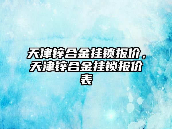 天津鋅合金掛鎖報價，天津鋅合金掛鎖報價表